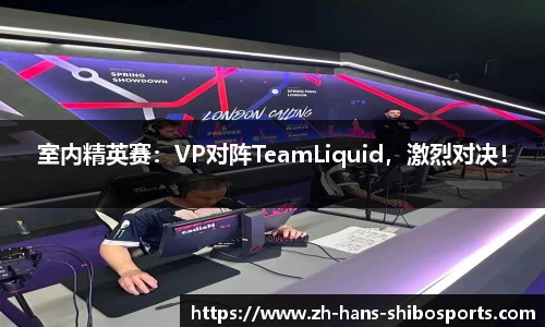 室内精英赛：VP对阵TeamLiquid，激烈对决！