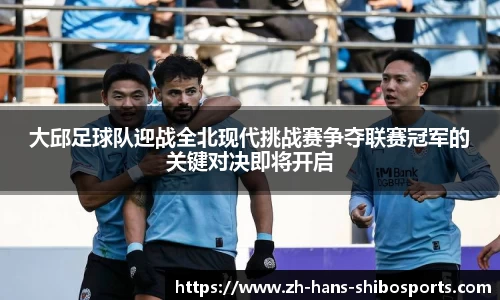 大邱足球队迎战全北现代挑战赛争夺联赛冠军的关键对决即将开启